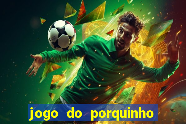 jogo do porquinho que ganha dinheiro